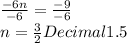 \frac{-6n}{-6}=\frac{-9}{-6}  \\n=\frac{3}{2} Decimal 1.5