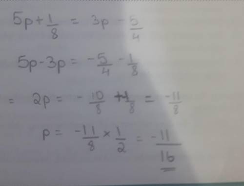 Solve for p: 5p+1/8 =3p-5/4 *Make sure you show all your work. 
HELPP PLS!!!