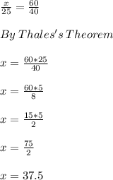 \frac{x}{25}=\frac{60}{40}\\\\By\:Thales's\:Theorem\\\\x=\frac{60*25}{40}\\\\x=\frac{60*5}{8}\\\\x=\frac{15*5}{2}\\\\x=\frac{75}{2}\\\\x=37.5