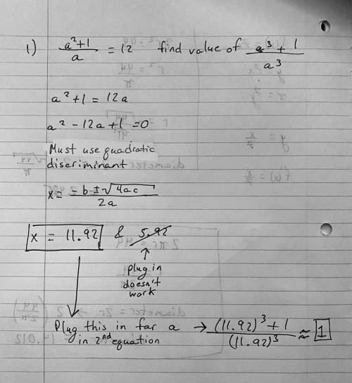 I am almost bankrupt asking the same question but

1)If (a^2+1)/a=12,find the value of a^3 +(1)/a^3