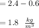 = 2.4 - 0.6 \\\\    = 1.8 \ \ \frac{kg}{m^3}