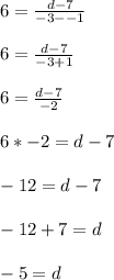 6=\frac{d-7}{-3--1} \\\\6=\frac{d-7}{-3+1} \\\\6=\frac{d-7}{-2} \\\\6*-2=d-7\\\\-12=d-7\\\\-12+7=d\\\\-5=d