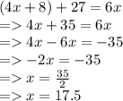 (4x + 8 ) + 27 = 6x \\  =   4x + 35 = 6x \\  =   4x - 6x =  - 35 \\  =    - 2x =  - 35 \\  =    x =  \frac{35}{2}  \\  =   x = 17.5