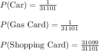 P(\text{Car})=\frac{1}{31101}\\\\P(\text{Gas Card})=\frac{1}{31101}\\\\P(\text{Shopping Card})=\frac{31099}{31101}