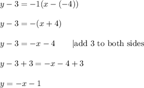 y-3=-1(x-(-4))\\\\y-3=-(x+4)\\\\y-3=-x-4\qquad|\text{add 3 to both sides}\\\\y-3+3=-x-4+3\\\\y=-x-1