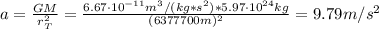 a = \frac{GM}{r_{T}^{2}} = \frac{6.67\cdot 10^{-11} m^{3}/(kg*s^{2})*5.97 \cdot 10^{24} kg}{(6377700 m)^{2}} = 9.79 m/s^{2}