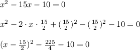 x^2-15x-10=0\\\\x^2-2\cdot x\cdot\frac{15}2+(\frac{15}2)^2-(\frac{15}2)^2-10=0\\\\(x-\frac{15}2)^2-\frac{225}4-10=0