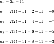 a_n=2n-11\\\\a_1=2(1)-11=2-11=-9\\\\a_2=2(2)-11=4-11=-7\\\\a_3=2(3)-11=6-11=-5\\\\a_4=2(4)-11=8-11=-3