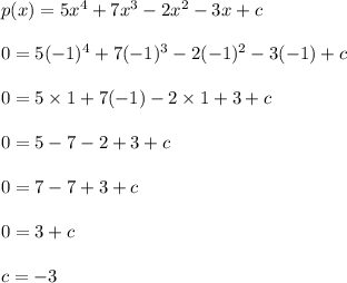 p(x)=5x^4+7x^3-2x^2-3x+c \\  \\ 0 = 5( { - 1})^{4}  +  7( { - 1})^{3}  -  2( { - 1})^{2}  - 3( - 1) + c \\  \\ 0 = 5 \times 1 + 7( - 1) - 2 \times 1 + 3 + c \\  \\ 0 = 5 - 7 - 2 + 3 + c \\  \\ 0 = 7 - 7 + 3 + c  \\  \\ 0 = 3 + c \\  \\ c =  - 3