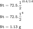 \tt Nt=72.5.\dfrac{1}{2}^{15.6/2.6}\\\\Nt=72.5.\dfrac{1}{2}^6\\\\Nt=1.13~g
