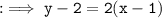 \tt:\implies y-2=2(x-1)