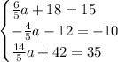 \begin{cases}\frac{6}{5}a+18=15 \\ -\frac{4}{5}a-12=-10 \\ \frac{14}{5}a+42=35\end{cases}\\\\\\