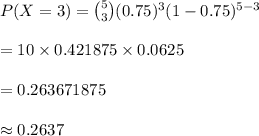 P(X=3)={5\choose 3}(0.75)^{3}(1-0.75)^{5-3}\\\\=10\times 0.421875\times 0.0625\\\\=0.263671875\\\\\approx 0.2637