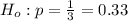 H_o  :  p =  \frac{1}{3} =  0.33