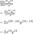 \huge \frac{60x^{20}y^{24}}{30x^{10}y^{12}}  \\  \\  = \huge \frac{2x^{20}y^{24}}{x^{10}y^{12}}  \\  \\  =  \huge 2x^{(20 - 10)}y^{(24 - 12)}\\  \\  =  \huge 2x^{10}y^{12}