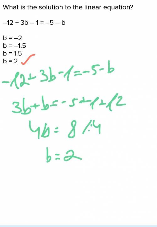 What is the solution to the linear equation?

–12 + 3b – 1 = –5 – b
b = –2
b = –1.5
b = 1.5
b = 2