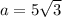 a = 5 \sqrt{3}