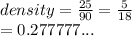 density =  \frac{25}{90}  =  \frac{5}{18}  \\  = 0.277777...