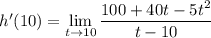 h'(10)=\displaystyle\lim_{t\to10}\frac{100+40t-5t^2}{t-10}