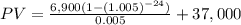 PV = \frac{6,900(1-(1.005)^{-24}) }{0.005}+37,000