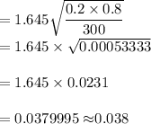 =1.645\sqrt{\dfrac{0.2\times0.8}{300}}\\= 1.645\times\sqrt{0.00053333}\\\\=1.645\times0.0231\\\\=0.0379995\approx$$0.038