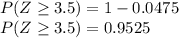 P(Z \geq 3.5)=1-0.0475\\P(Z \geq 3.5)=0.9525