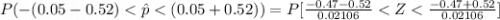 P( - (0.05 - 0.52 ) <  \^ p <  (0.05 + 0.52 )) = P[\frac{-0.47 - 0.52}{0.02106 }  <  Z  < \frac{-0.47 + 0.52}{0.02106 }]