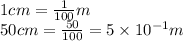 1 cm = \frac{1}{100} m \\50 cm = \frac{50}{100}= 5 \times 10^{-1} m