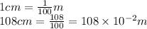 1 cm = \frac{1}{100} m \\108 cm = \frac{108}{100}=108 \times 10^{-2} m