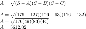 A=\sqrt{(S-A)(S-B)(S-C)} \\\\A=\sqrt{(176-127)(176-93)(176-132)}\\A=\sqrt{176(49)(83)(44)} \\A=5612.02