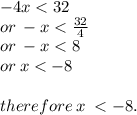 - 4x < 32 \\  or \:  - x <  \frac{32}{4}  \\ or \:  - x < 8 \\ or \: x <  - 8  \\ \\ therefore \: x \:  <  - 8.