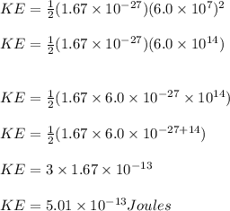 KE = \frac{1}{2}(1.67\times 10 ^{-27})(6.0\times10^7)^2\\\\KE = \frac{1}{2}(1.67\times 10 ^{-27})(6.0\times10^{14})\\\\\\KE = \frac{1}{2}(1.67\times 6.0 \times 10 ^{-27}\times10^{14})\\\\KE =  \frac{1}{2}(1.67\times 6.0 \times 10 ^{-27+14})\\\\KE = 3 \times 1.67 \times 10^{-13}\\\\KE = 5.01 \times 10^{-13}Joules