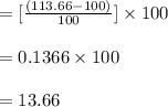 = [ \frac{(113.66 - 100 )}{100} ] \times 100\\\\= 0.1366 \times 100 \\\\ = 13.66
