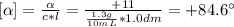 [\alpha] = \frac{\alpha}{c*l} = \frac{+11}{\frac{1.3 g}{10 mL}*1.0 dm} = +84.6 ^{\circ}