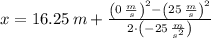 x = 16.25\,m +\frac{\left(0\,\frac{m}{s} \right)^{2}-\left(25\,\frac{m}{s} \right)^{2}}{2\cdot \left(-25\,\frac{m}{s^{2}} \right)}