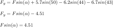F_y = Fsin(\alpha) + 5.7 sin(50) - 6.2 sin(44) - 6.7 sin(43)\\\\F_y = F sin(\alpha)  -4.51\\\\Fsin(\alpha) = 4.51