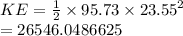 KE =  \frac{1}{2}  \times 95.73 \times  {23.55}^{2}  \\  = 26546.0486625
