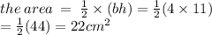 the \: area \:  =  \:  \frac{1}{2}  \times (bh) =  \frac{1}{2} (4 \times 11) \\  =  \frac{1}{2} (44) = 22 {cm}^{2}