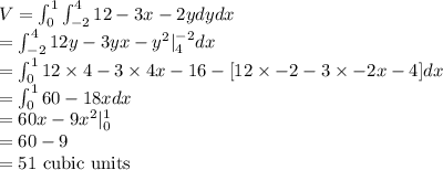 V=\int_0^1\int_{-2}^4 12-3x-2y dydx\\ =\int_{-2}^4 12y-3yx-y^2|_4^{-2} dx\\ =\int_{0}^1 12\times4-3\times4x-16-[12\times-2-3\times-2x-4]dx\\ =\int_{0}^1 60-18xdx\\ =60x-9x^2|_{0}^1\\ =60-9\\ =51\ \text{cubic units}
