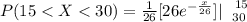 P(15 <  X <  30) =\frac{1}{26}[ { 26 e^{-\frac{x}{26} } } ]|\left \   15} \atop {30}} \right.