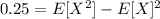 0.25 =  E [X^2] -E[X]^2