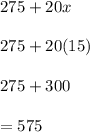 275+20x\\\\275+20(15)\\\\275 +300\\\\=575