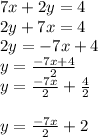 7x+2y=4\\2y+7x=4\\2y=-7x+4\\y=\frac{-7x+4}{2} \\y=\frac{-7x}{2}+\frac{4}{2}  \\\\y=\frac{-7x}{2}+2