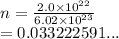 n =  \frac{2.0 \times  {10}^{22} }{6.02 \times  {10}^{23} }  \\  = 0.033222591...