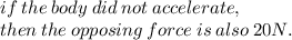 if \: the \: body \: did \: not \: accelerate,  \\  \: then  \: the \:  opposing \:  force \:  is  \: also \:  20N.