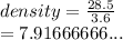 density =  \frac{28.5}{3.6}  \\  = 7.91666666...