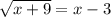 \sqrt{x + 9}  = x - 3