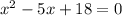 {x}^{2} - 5x + 18 = 0