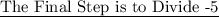 \text {\underline {The Final Step is to Divide -5}}