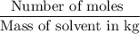 \dfrac{\text{Number of moles }}{\text{Mass of solvent in kg}}
